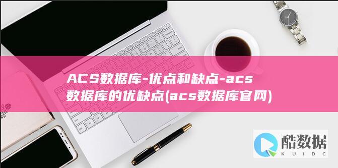 ACS数据库-优点和缺点-acs数据库的优缺点 (acs数据库官网)