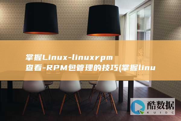 掌握Linux-linuxrpm查看-RPM包管理的技巧 (掌握linux要多久)