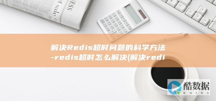 解决Redis超时问题的科学方法-redis超时怎么解决 (解决redis输入中文乱码)
