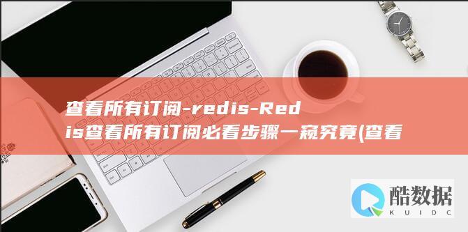 Redis查看所有订阅必看步骤一窥究竟