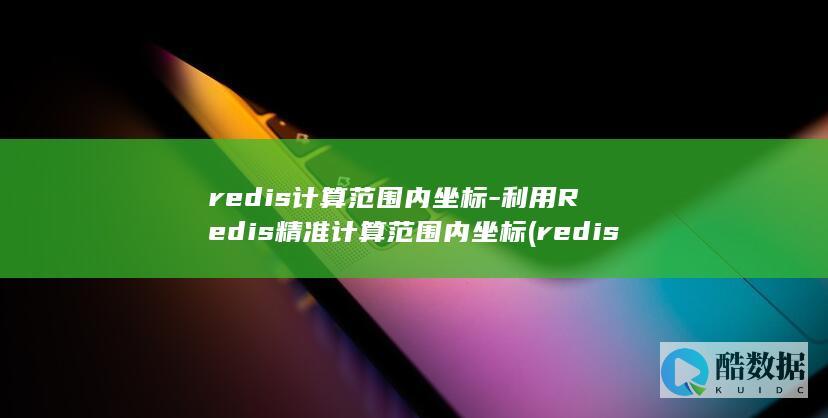 利用Redis精准计算范围内坐标