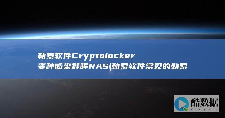 勒索软件Cryptolocker变种感染群晖NAS (勒索软件常见的勒索形式有哪些)