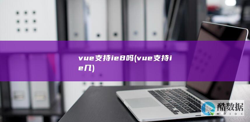 vue支持ie8吗 (vue支持ie几)