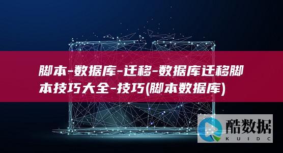 脚本-数据库-迁移-数据库迁移脚本技巧大全-技巧 (脚本数据库)