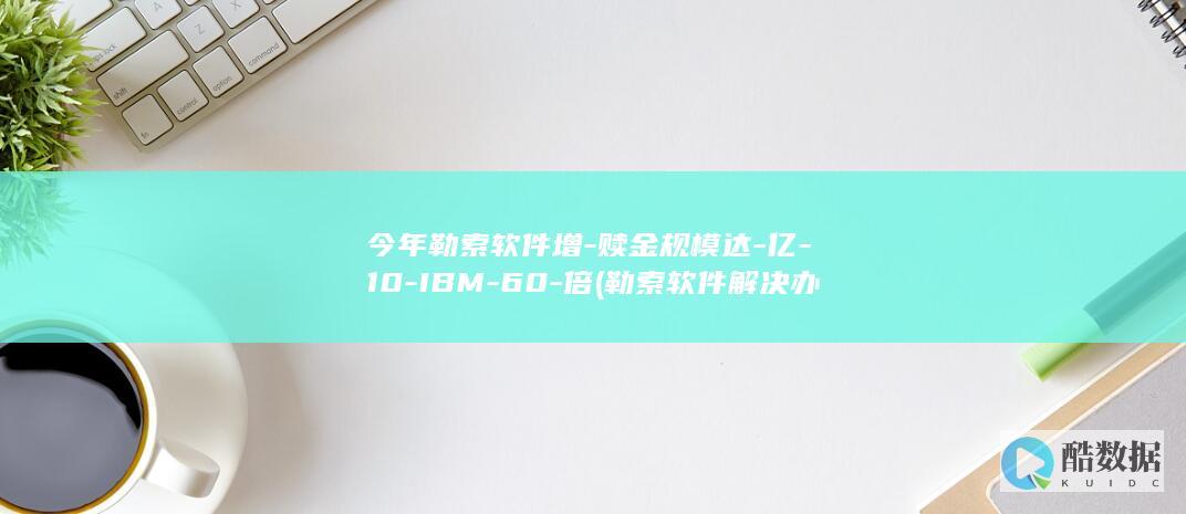 今年勒索软件增-赎金规模达-亿-10-IBM-60-倍 (勒索软件解决办法)