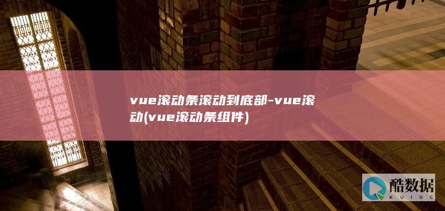 vue滚动条滚动到底部-vue滚动 (vue滚动条组件)