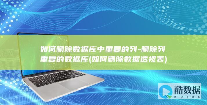 如何删除数据库中重复的列-删除列重复的数据库 (如何删除数据透视表)