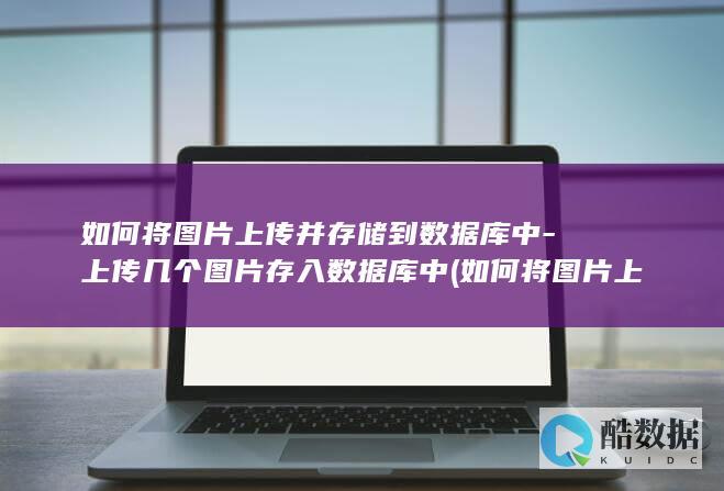 如何将图片上传并存储到数据库中-上传几个图片存入数据库中 (如何将图片上的表格转为电子表格)