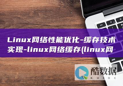 Linux网络性能优化-缓存技术实现-linux网络缓存 (linux网口灯闪烁命令)