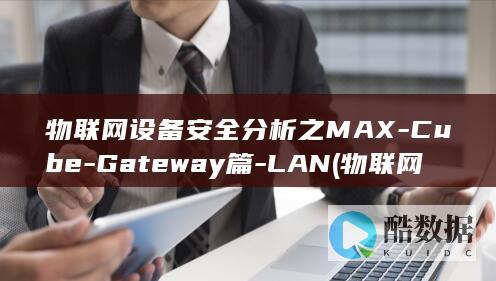 物联网设备安全分析之MAX-Cube-Gateway篇-LAN (物联网设备安全面临的主要风险不包括)