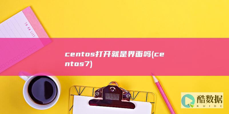centos打开就是界面吗 (centos7)