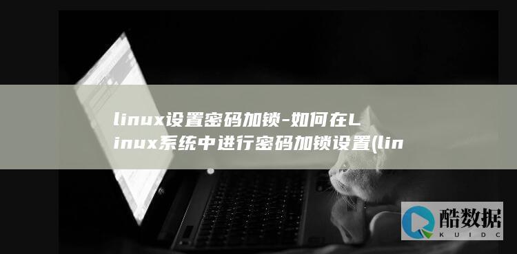 如何在Linux系统中进行密码加锁设置