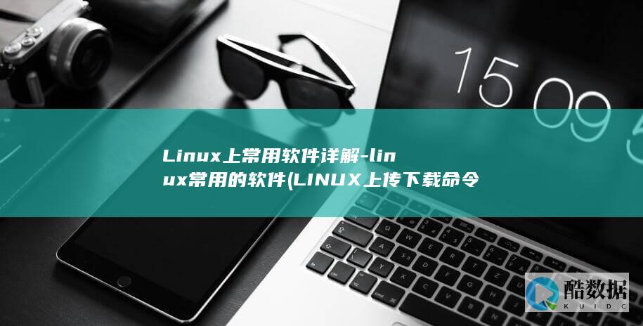 Linux上常用软件详解-linux常用的软件 (LINUX上传下载命令)