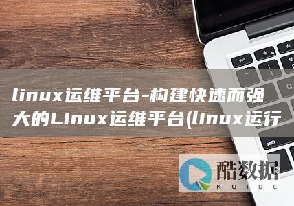 linux运维平台-构建快速而强大的Linux运维平台 (linux运行exe)