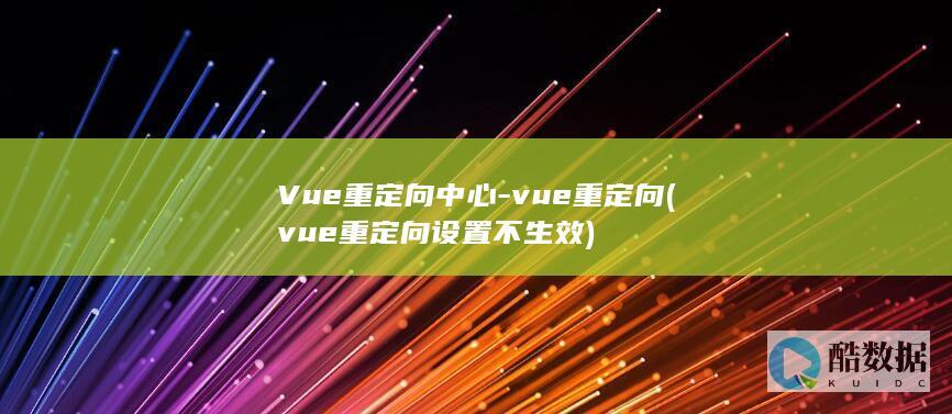 Vue重定向中心-vue重定向 (vue重定向设置不生效)