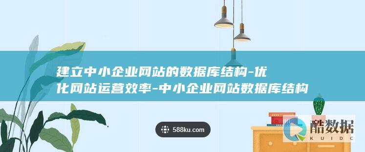 建立中小企业网站的数据库结构-优化网站运营效率-中小企业网站数据库结构 (建立中小企业信贷激励机制)