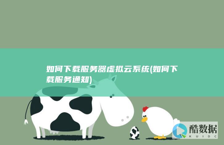 如何下载服务器虚拟云系统 (如何下载服务通知)