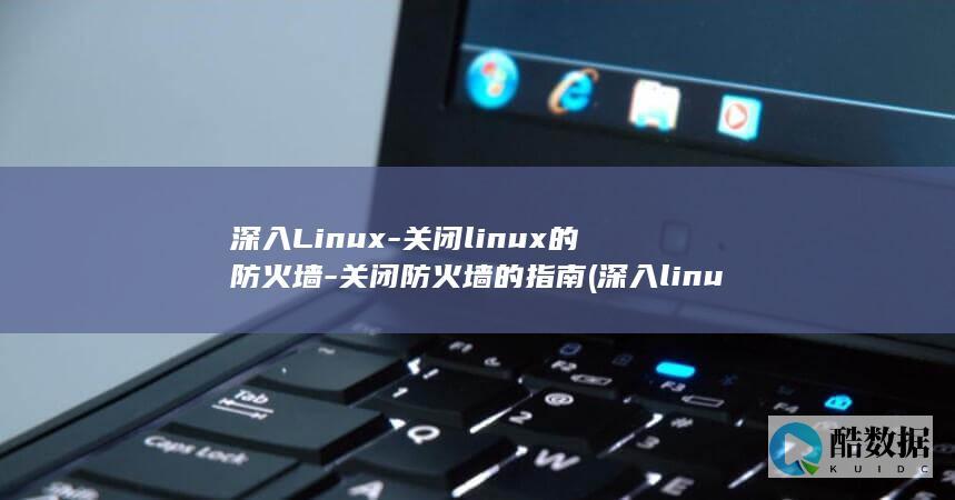深入Linux-关闭linux的防火墙-关闭防火墙的指南 (深入linux内核架构)