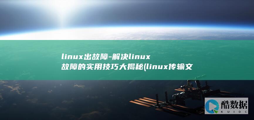 linux出故障-解决linux故障的实用技巧大揭秘 (linux传输文件夹到另一台服务器)