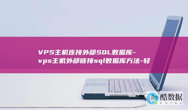 VPS主机连接外部SQL数据库-vps主机外部链接sql数据库方法-轻松实现数据库管理！ (vps连接)