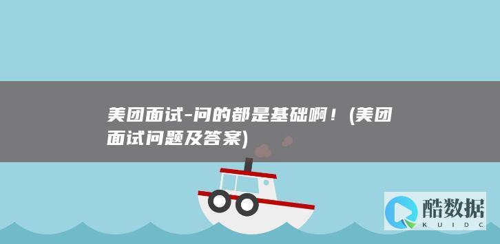 美团面试-问的都是基础啊！ (美团面试问题及答案)