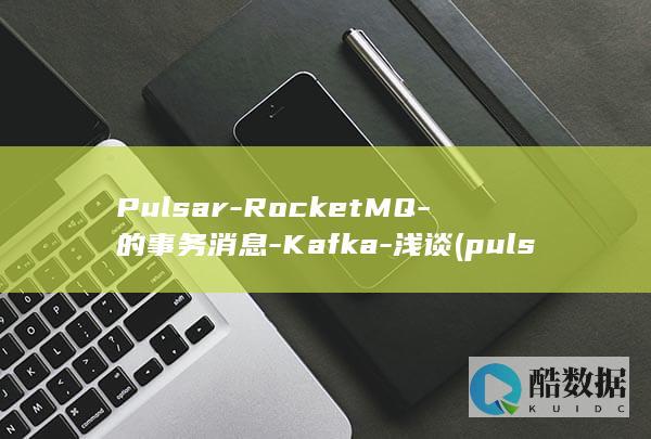 Pulsar-RocketMQ-的事务消息-Kafka-浅谈 (pulsar手表是什么牌子)