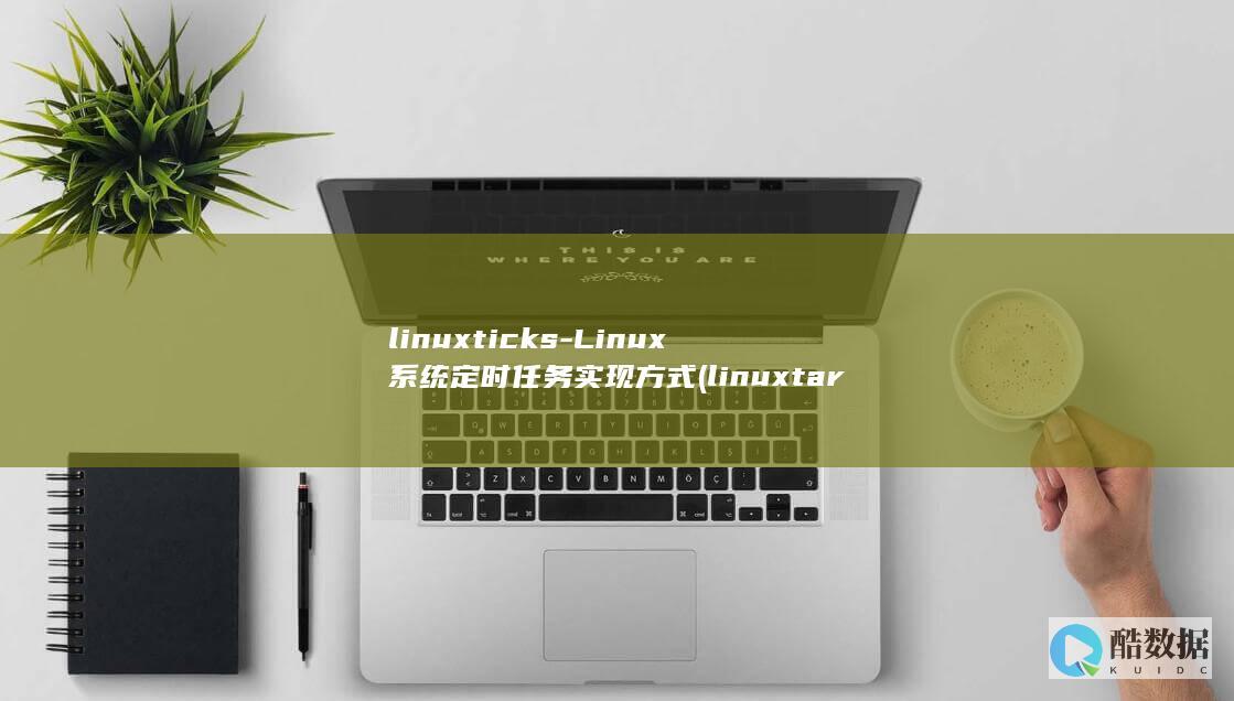 linuxticks-Linux系统定时任务实现方式 (linuxtar打包命令)