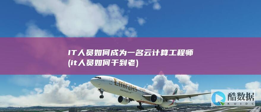 IT人员如何成为一名云计算工程师 (it人员如何干到老)