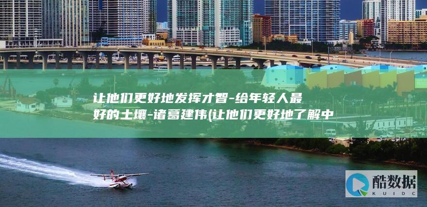 让他们更好地发挥才智-给年轻人最好的土壤-诸葛建伟 (让他们更好地了解中国文化英语)