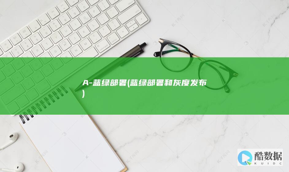 A-蓝绿部署 (蓝绿部署和灰度发布)