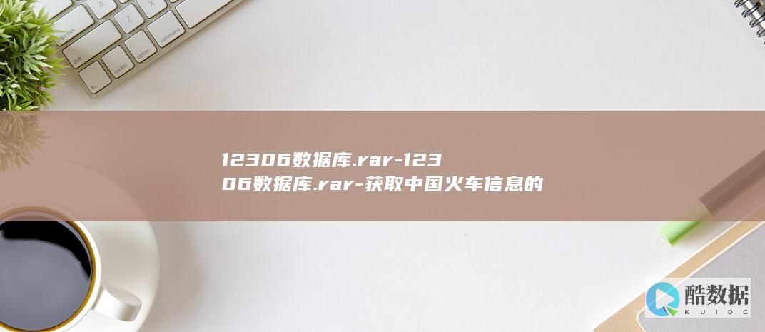 12306数据库.rar-12306数据库.rar-获取中国火车信息的必备文件 (12306属于哪个部门管)