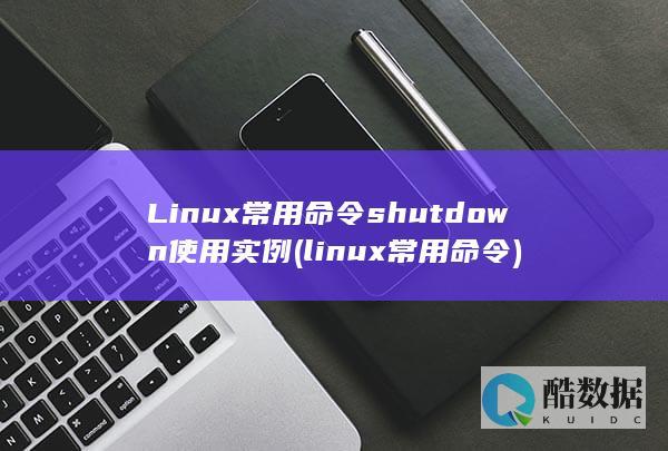 Linux常用命令shutdown使用实例 (linux常用命令)