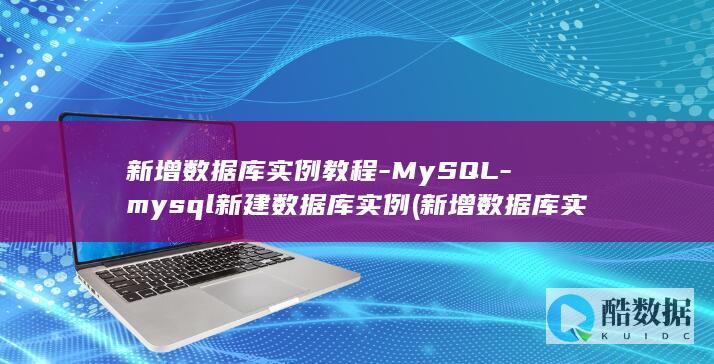 新增数据库实例教程-MySQL-mysql新建数据库实例 (新增数据库实验报告)