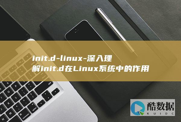 init.d-linux-深入理解init.d在Linux系统中的作用 (init读音)