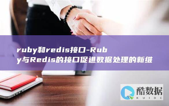 ruby和redis接口-Ruby与Redis的接口促进数据处理的新维度 (ruby和rubby英文名)