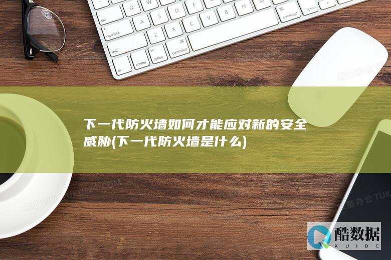 下一代防火墙如何才能应对新的安全威胁