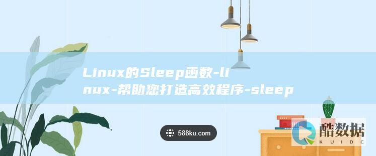 Linux的Sleep函数-linux-帮助您打造高效程序-sleep函数 (linux的基本命令)