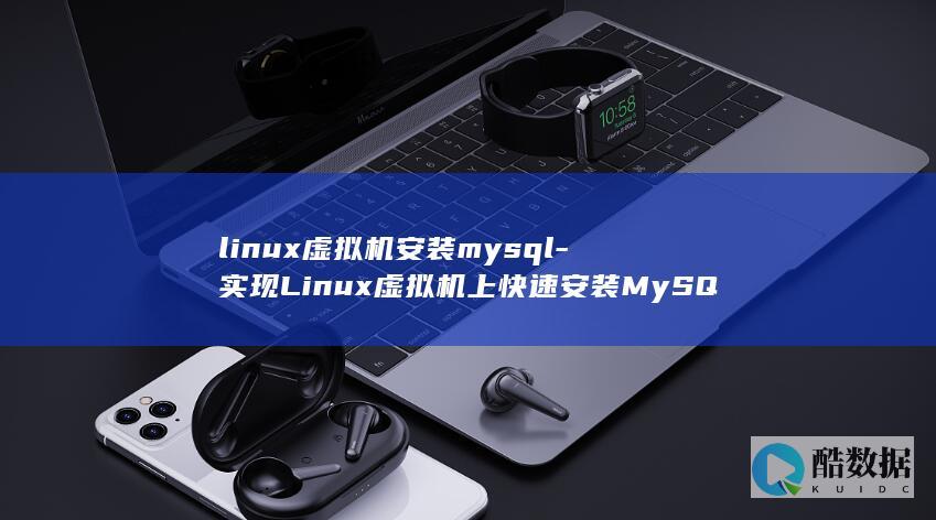 linux虚拟机安装mysql-实现Linux虚拟机上快速安装MySQL (linux虚拟机)