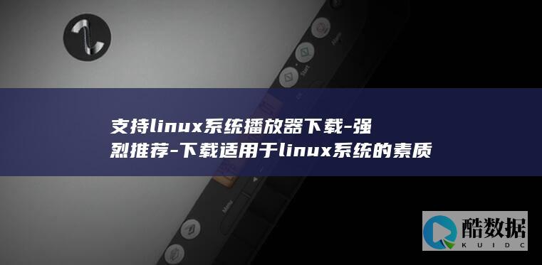 支持linux系统播放器下载-强烈推荐-下载适用于linux系统的素质过硬的播放器 (支持linux的cpu)
