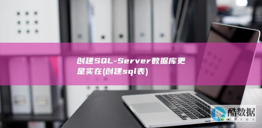 创建SQL-Server数据库更是实在 (创建sql表)