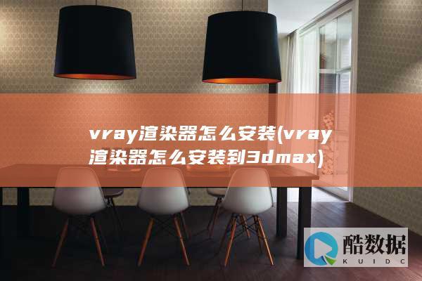 vray渲染器怎么安装 (vray渲染器怎么安装到3dmax)