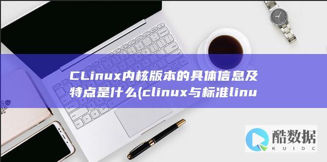 CLinux内核版本的具体信息及特点是什么 (clinux与标准linux最大的区别在于)