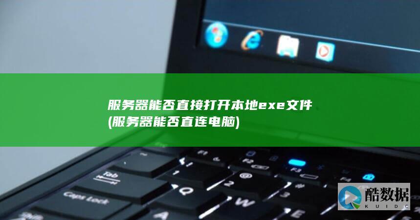 服务器能否直接打开本地exe文件 (服务器能否直连电脑)