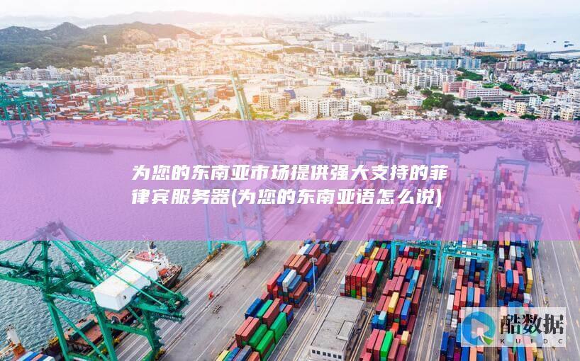 为您的东南亚市场提供强大支持的菲律宾服务器 (为您的东南亚语怎么说)