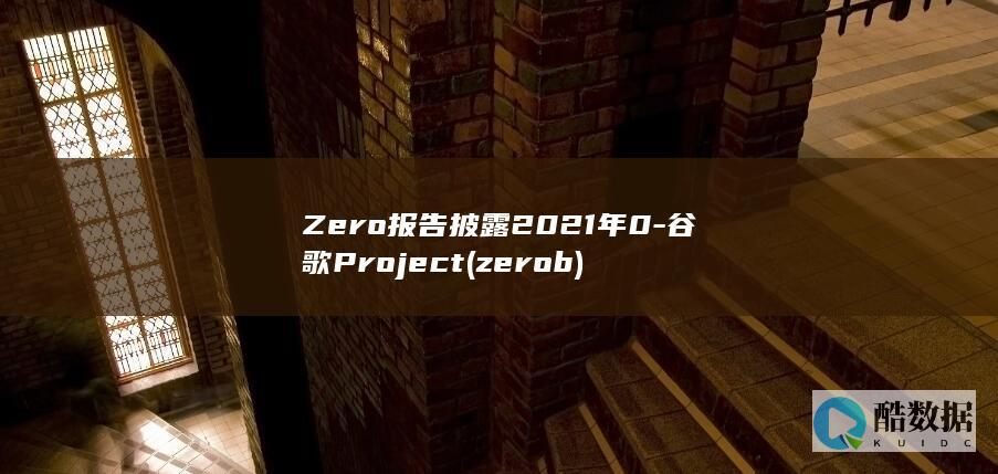 Zero报告披露2021年0-谷歌Project (zerob)