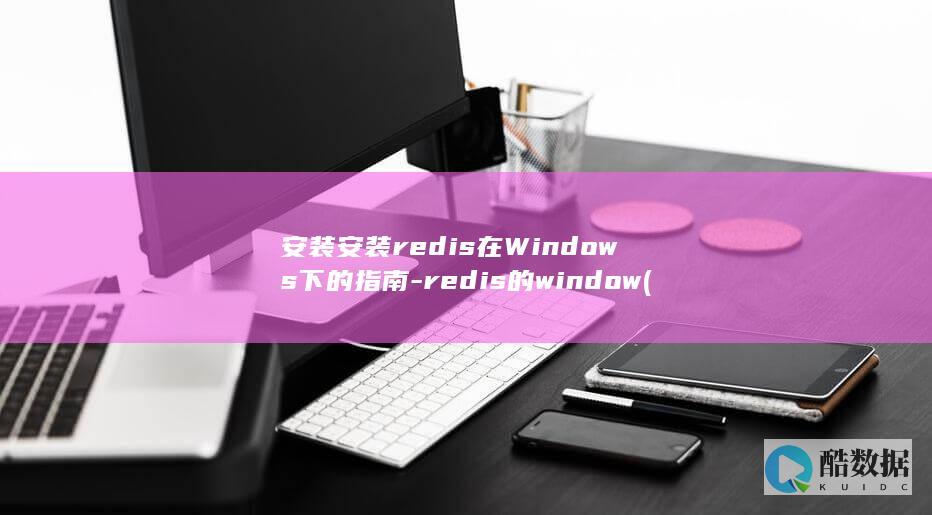安装安装redis在Windows下的指南-redis的window (安装安装软件)