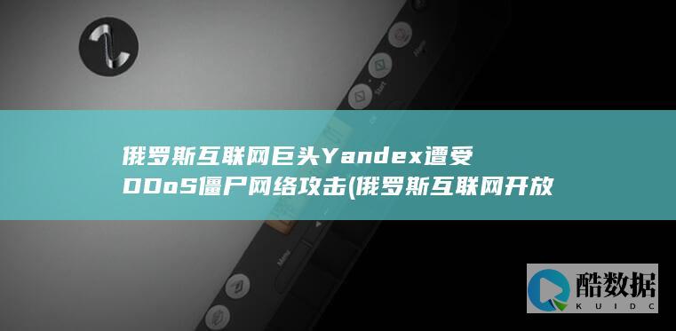 俄罗斯互联网巨头Yandex遭受DDoS僵尸网络攻击 (俄罗斯互联网开放吗)