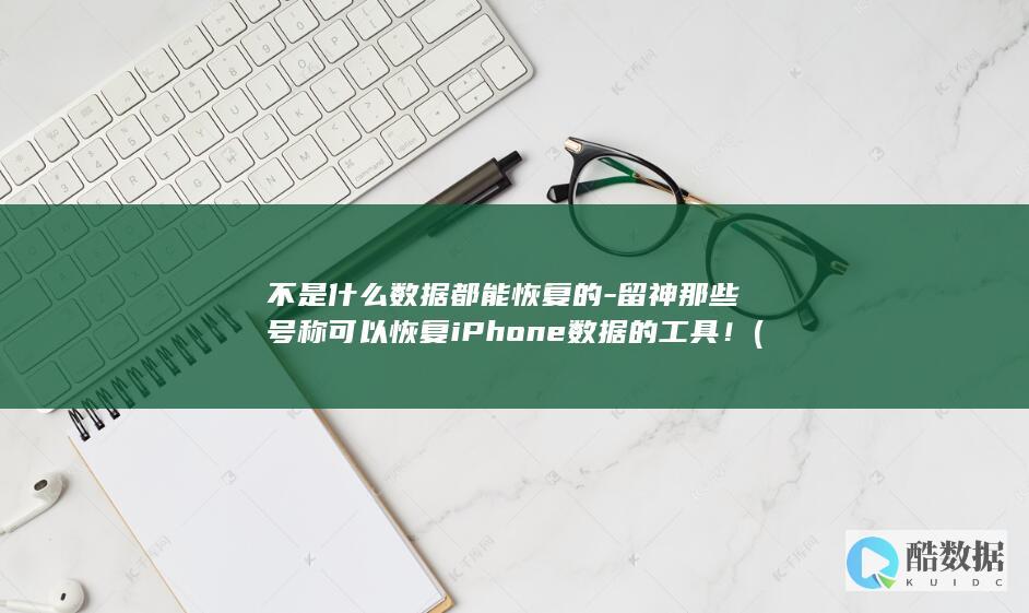 不是什么数据都能恢复的-留神那些号称可以恢复iPhone数据的工具！ (不是数据的是以下哪项)