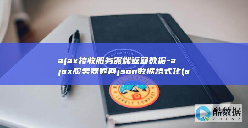 ajax接收服务器端返回数据-ajax服务器返回json数据格式化 (ajax接收json数据)