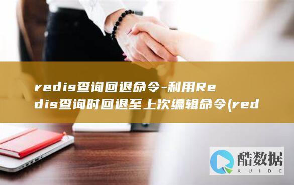 redis查询回退命令-利用Redis查询时回退至上次编辑命令 (redis查询key的值命令)